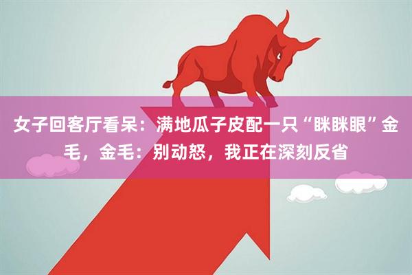 女子回客厅看呆：满地瓜子皮配一只“眯眯眼”金毛，金毛：别动怒，我正在深刻反省
