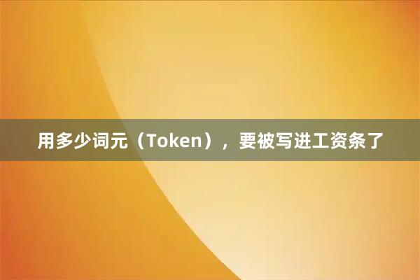 用多少词元（Token），要被写进工资条了